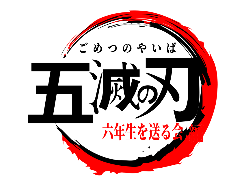  五滅の刃 ごめつのやいば 六年生を送る会編