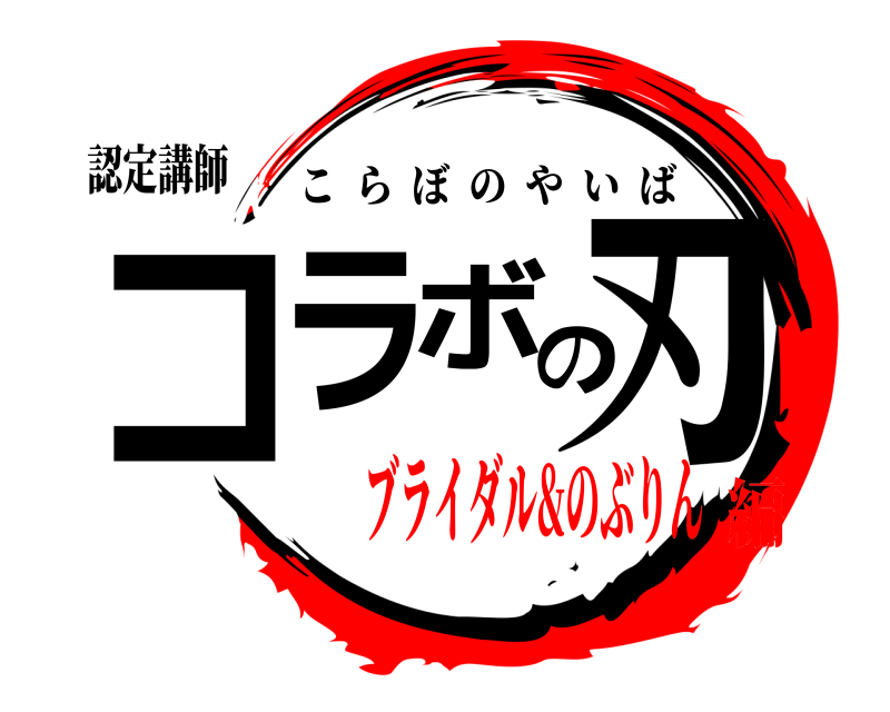 認定講師 コラの刃ボ こらぼのやいば ブライダル&のぶりん編