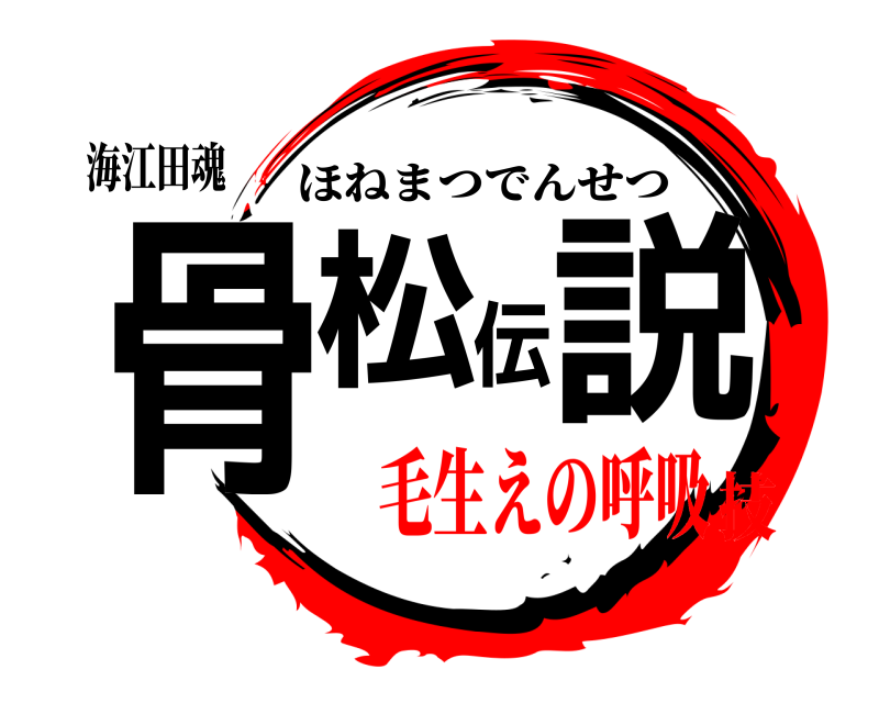 海江田魂 骨松伝説 ほねまつでんせつ 毛生えの呼吸技