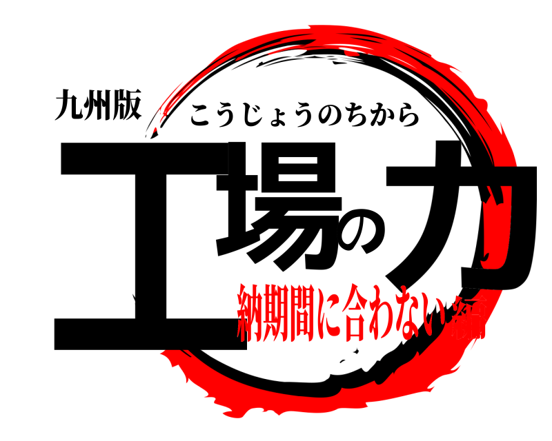 九州版 工場の力 こうじょうのちから 納期間に合わない編