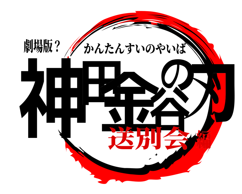 劇場版？ 神田 金谷の刃 かんたんすいのやいば 送別会編