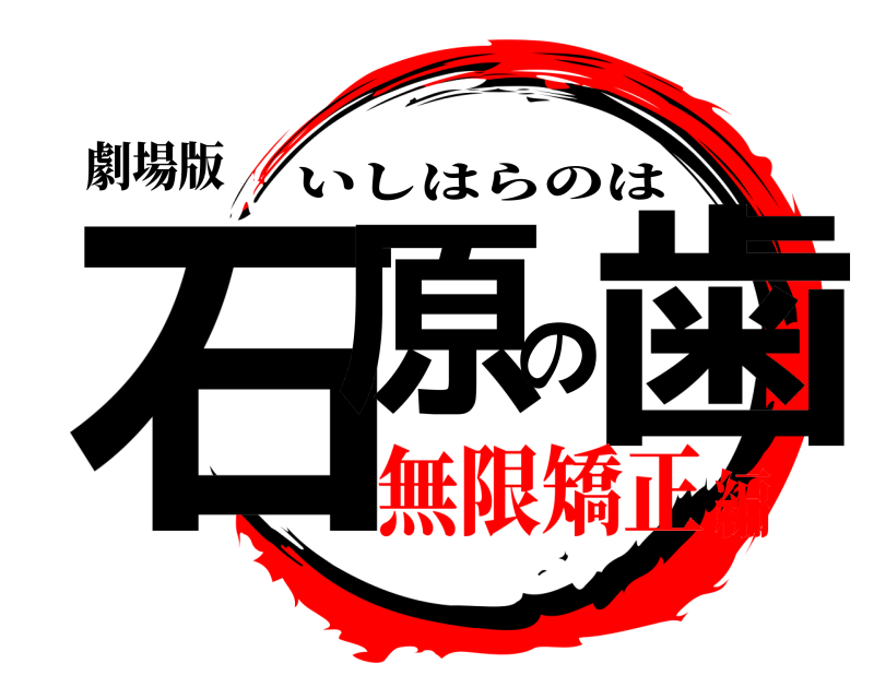 劇場版 石原の歯 いしはらのは 無限矯正編