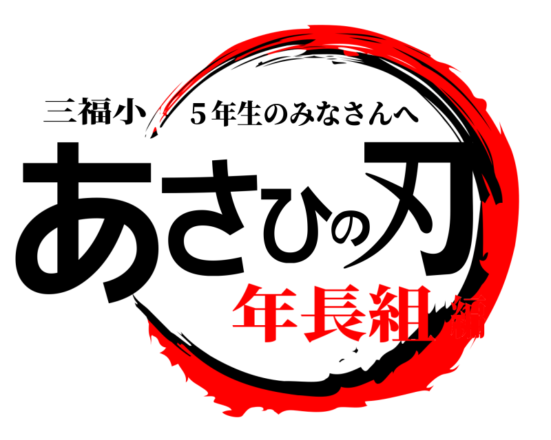 三福小 あさひの刃 ５年生のみなさんへ 年長組編