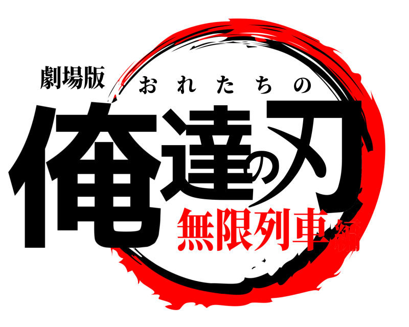 劇場版 俺達の刃 おれたちの 無限列車編