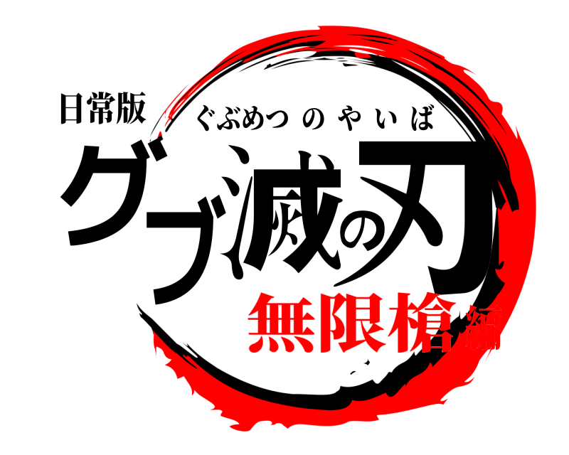 日常版 グブ滅の刃 ぐぶめつのやいば 無限槍編