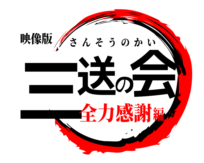 映像版 三送の会 さんそうのかい 全力感謝編