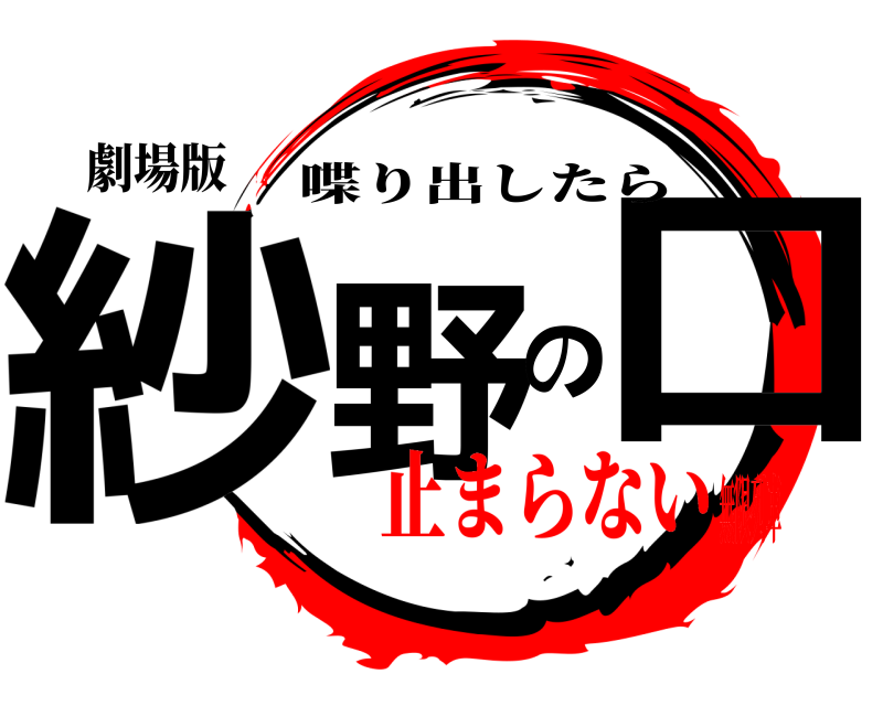 劇場版 紗野の口 喋り出したら 止まらない無限列車