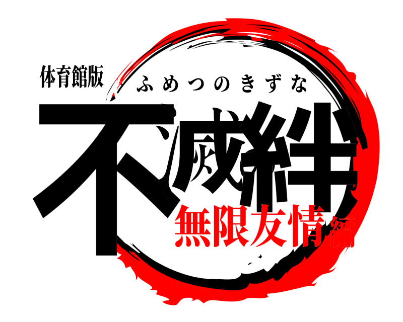 体育館版 不滅の絆 ふめつのきずな 無限友情編