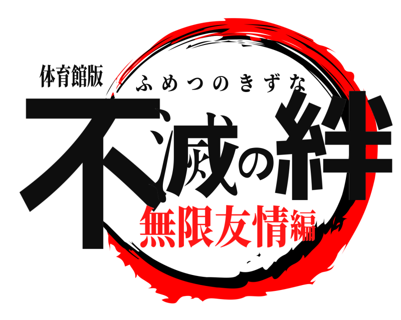 体育館版 不滅の絆 ふめつのきずな 無限友情編