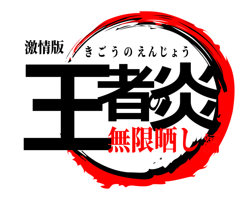 激情版 王者の炎 きごうのえんじょう 無限晒し編