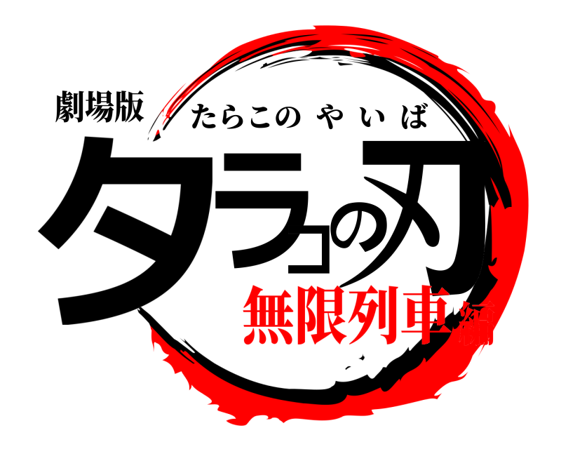 劇場版 タラコの刃 たらこのやいば 無限列車編