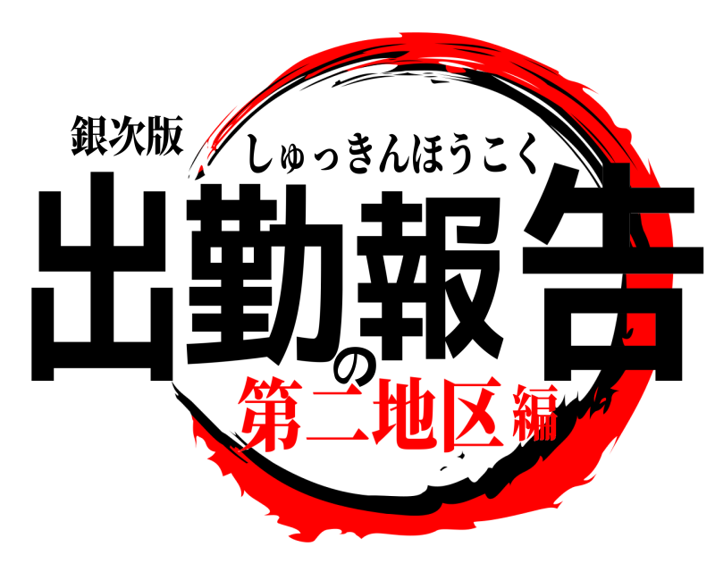 銀次版 出勤の報告 しゅっきんほうこく 第二地区編