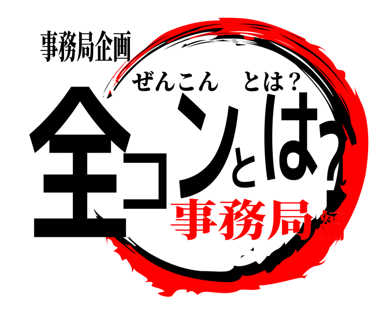 事務局企画 全コンとは？ ぜんこんとは？ 事務局編