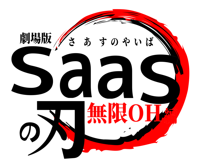 劇場版 SaaSの刃 さあすのやいば 無限OH編
