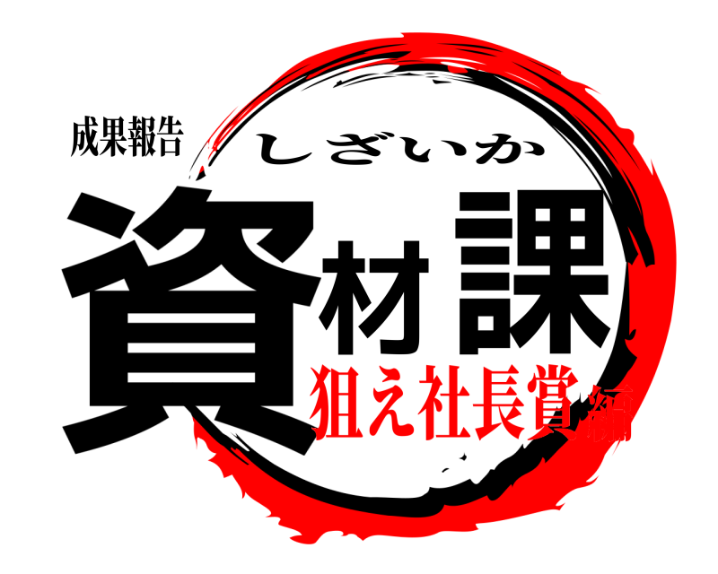 成果報告 資材課 しざいか 狙え社長賞編
