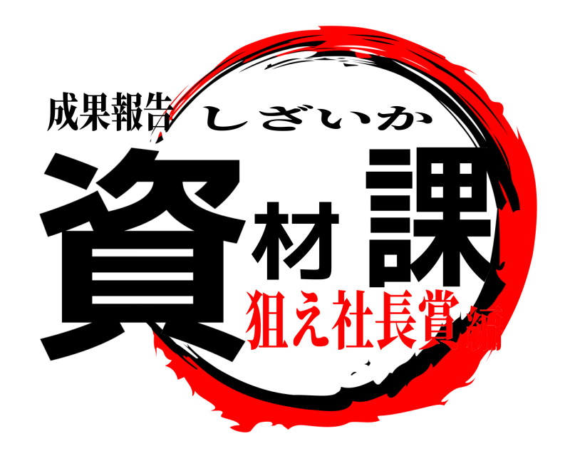 成果報告 資材課 しざいか 狙え社長賞編