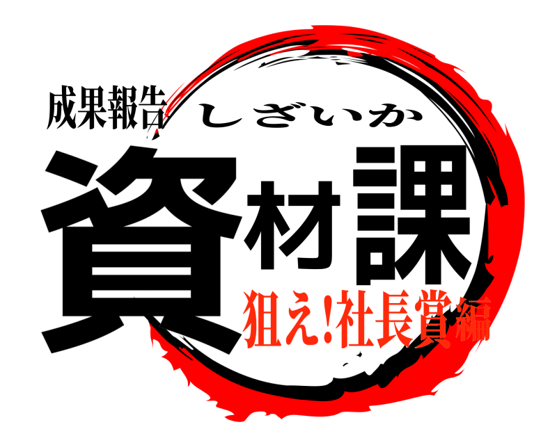 成果報告 資材課 しざいか 狙え!社長賞編