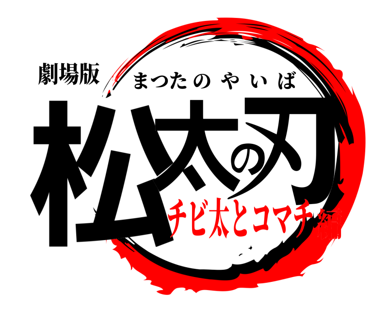 劇場版 松太の刃 まつたのやいば チビ太とコマチ編