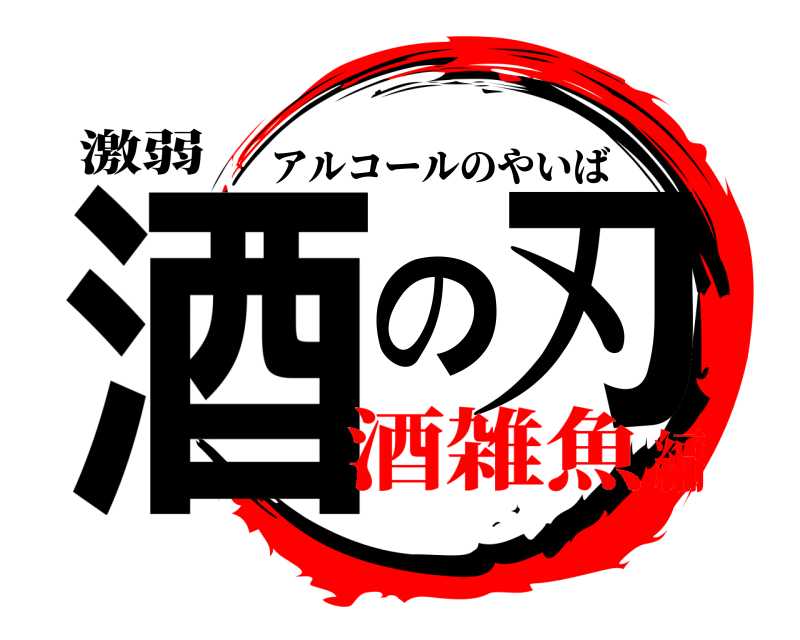 激弱 酒の刃 アルコールのやいば 酒雑魚編