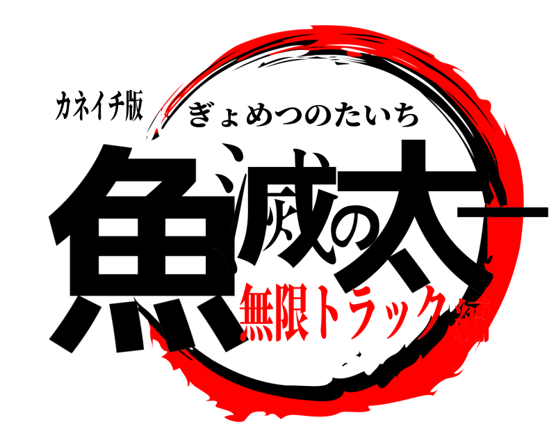 カネイチ版 魚滅の太一 ぎょめつのたいち 無限トラック編