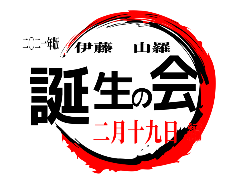 二〇二一年版 誕生の会 伊藤由羅 二月十九日編