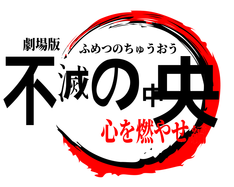 劇場版 不滅の中央 ふめつのちゅうおう 心を燃やせ編
