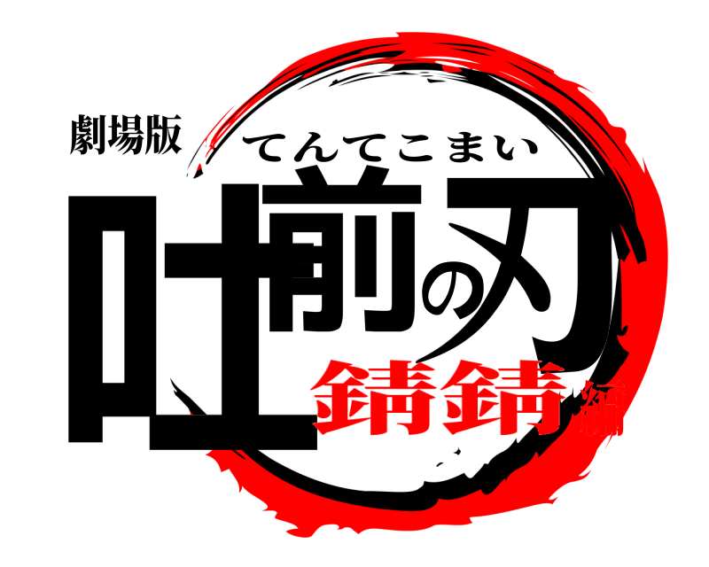 劇場版 吐前の刃 てんてこまい 錆錆編