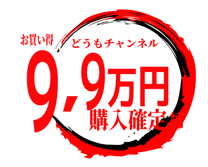 お買い得 ９，９万円 どうもチャンネル 購入確定編
