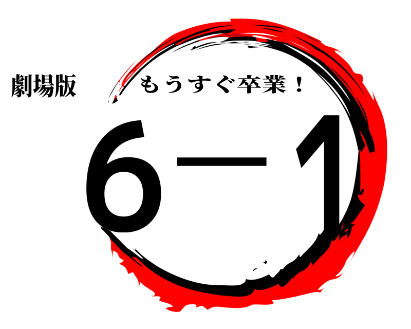 劇場版 ６ー１ もうすぐ卒業！ 無限列車編