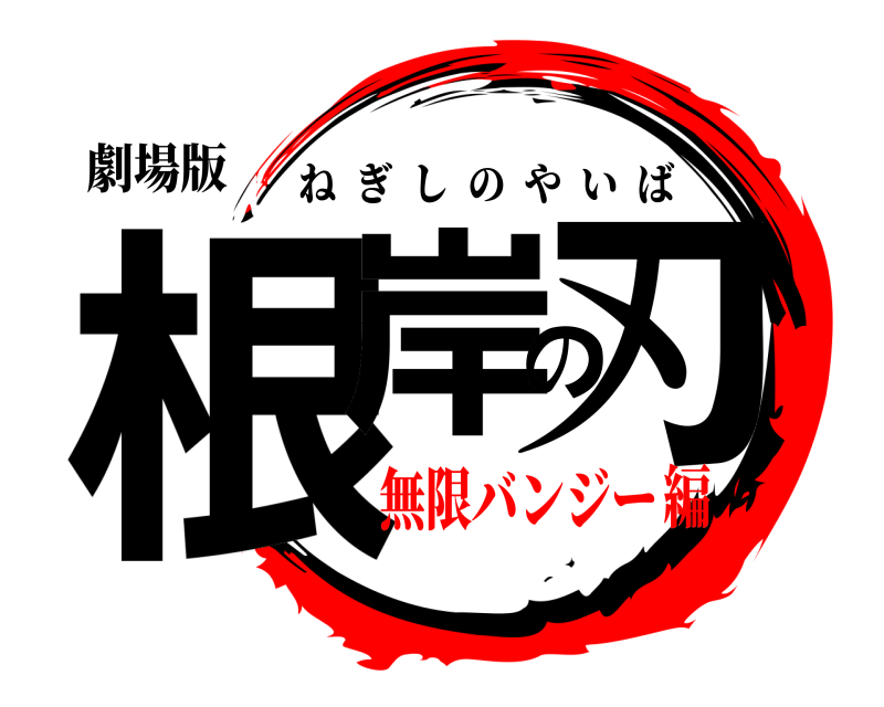 劇場版 根岸の刃 ねぎしのやいば 無限バンジー編
