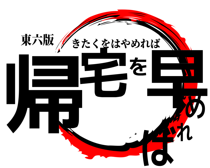 東六版 帰宅を早めれば きたくをはやめれば 