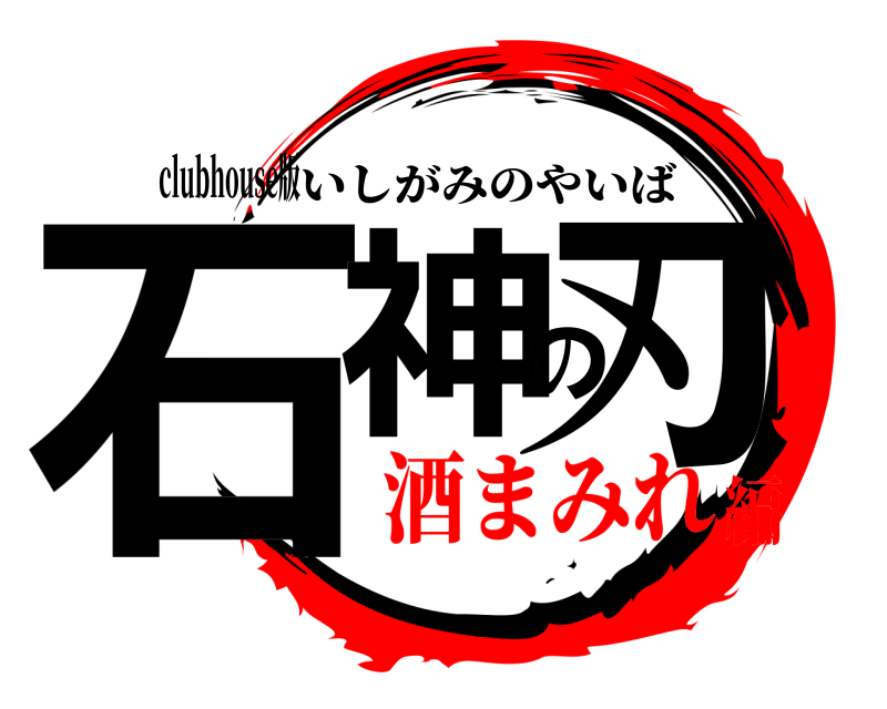clubhouse版 石神の刃 いしがみのやいば 酒まみれ編