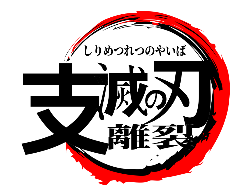  支滅の刃 しりめつれつのやいば 離裂
