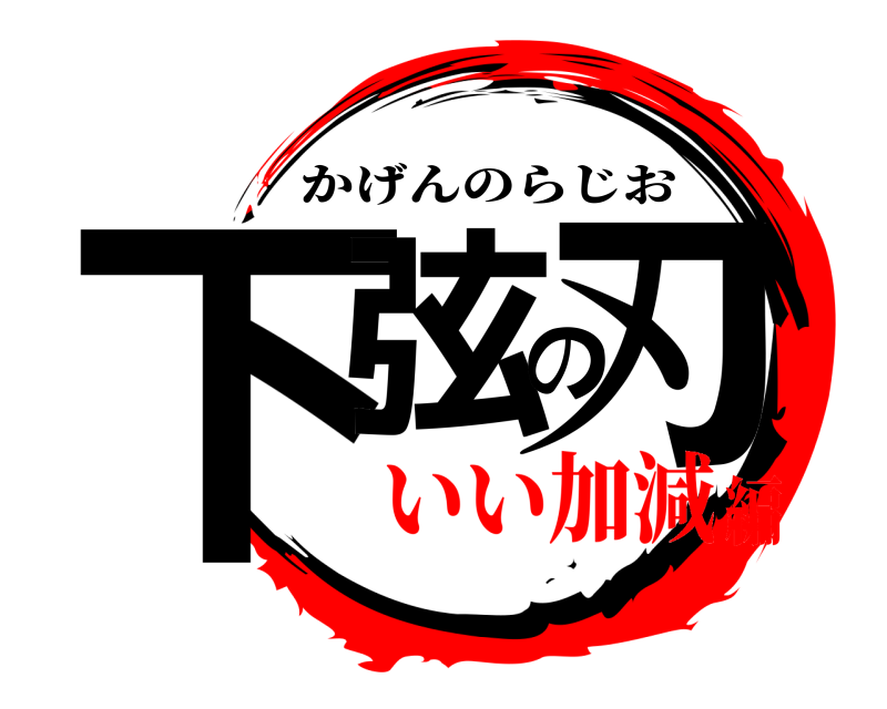  下弦の刃 かげんのらじお いい加減編