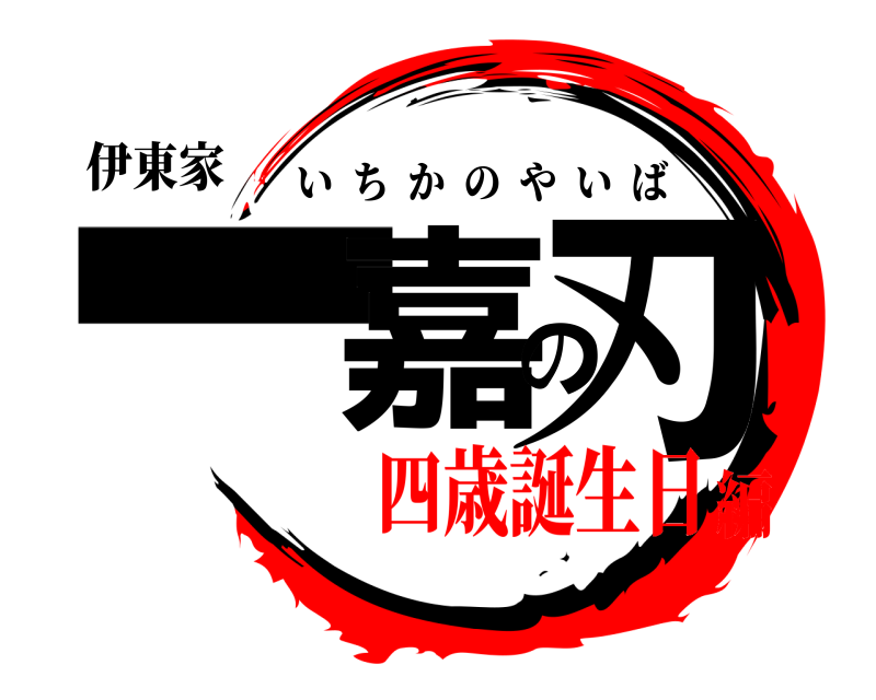 伊東家 一嘉の刃 いちかのやいば 四歳誕生日編