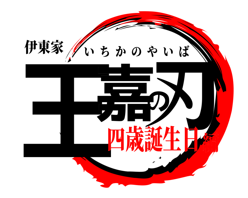 伊東家 王嘉の刃 いちかのやいば 四歳誕生日編