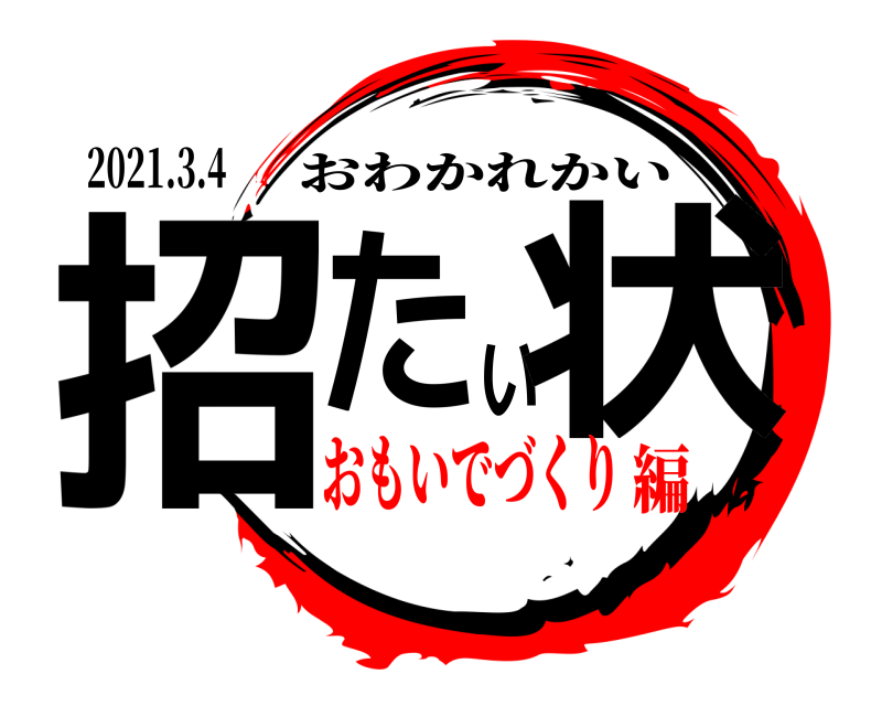 2021.3.4 招たい状 おわかれかい おもいでづくり編