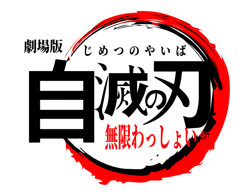 劇場版 自滅の刃 じめつのやいば 無限わっしょい編