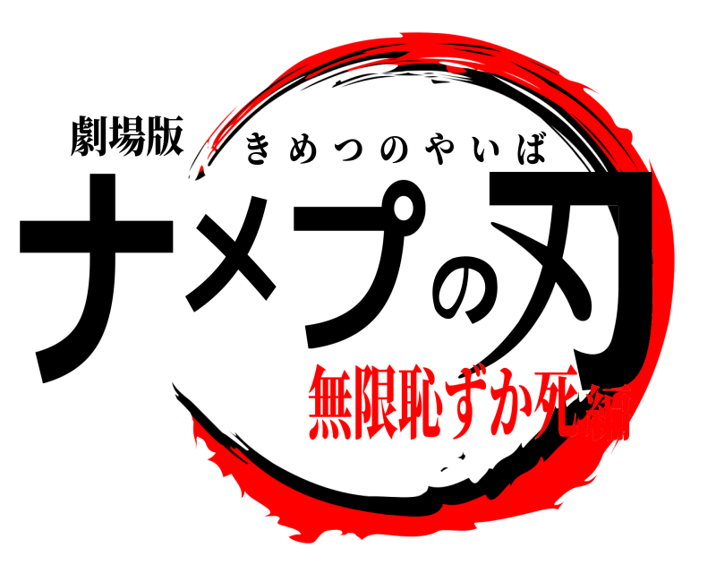 劇場版 ナメプの刃 きめつのやいば 無限恥ずか死編