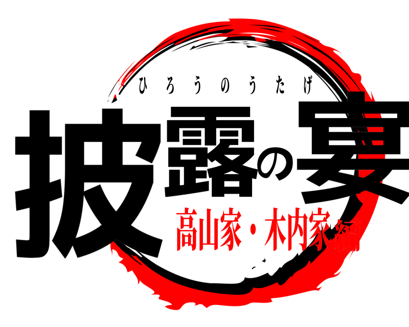  披露の宴 ひろうのうたげ 高山家・木内家編