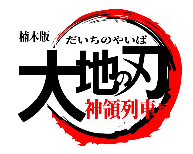 楠木版 大地の刃 だいちのやいば 神領列車編