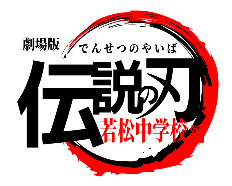 劇場版 伝説の刃 でんせつのやいば 若松中学校編
