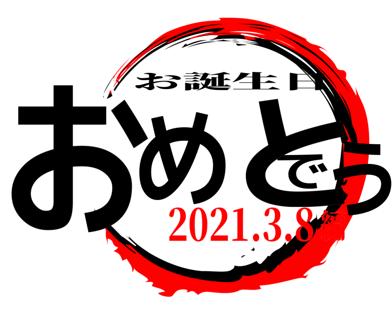  おめでとう お誕生日 2021.3.8編