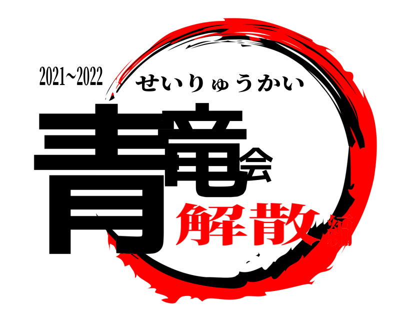 2021〜2022 青竜会 せいりゅうかい 解散編