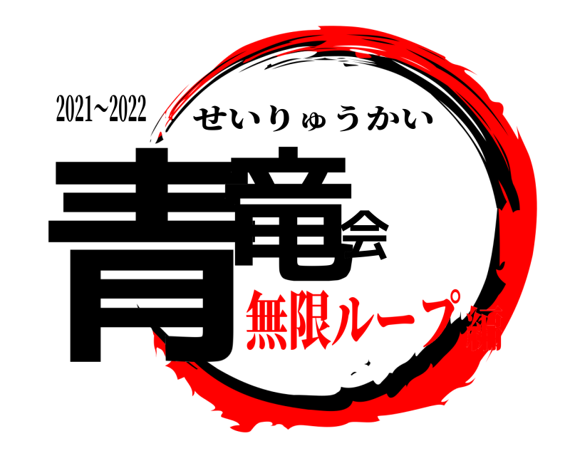 2021〜2022 青竜会 せいりゅうかい 無限ループ編