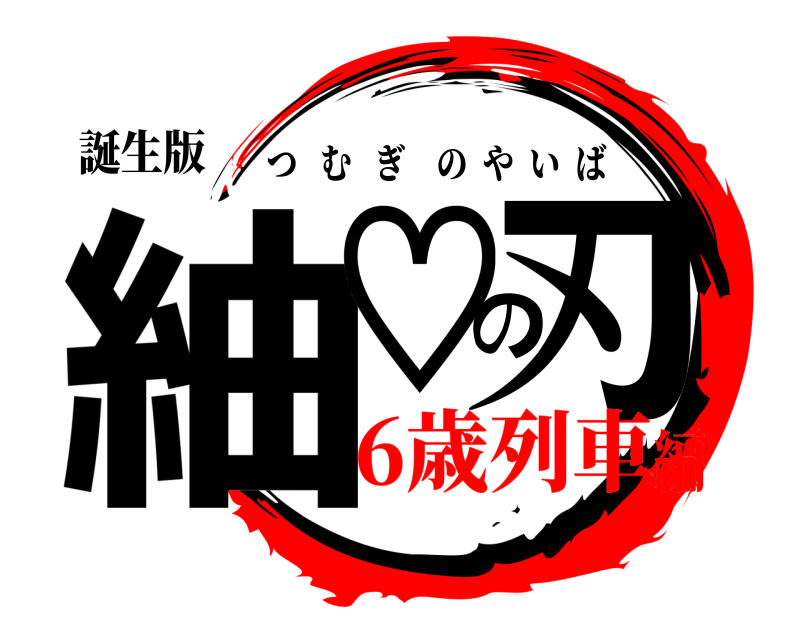 誕生版 紬♡の刃 つむぎのやいば 6歳列車編