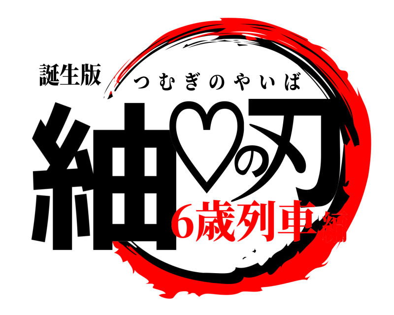 誕生版 紬♡の刃 つむぎのやいば 6歳列車編