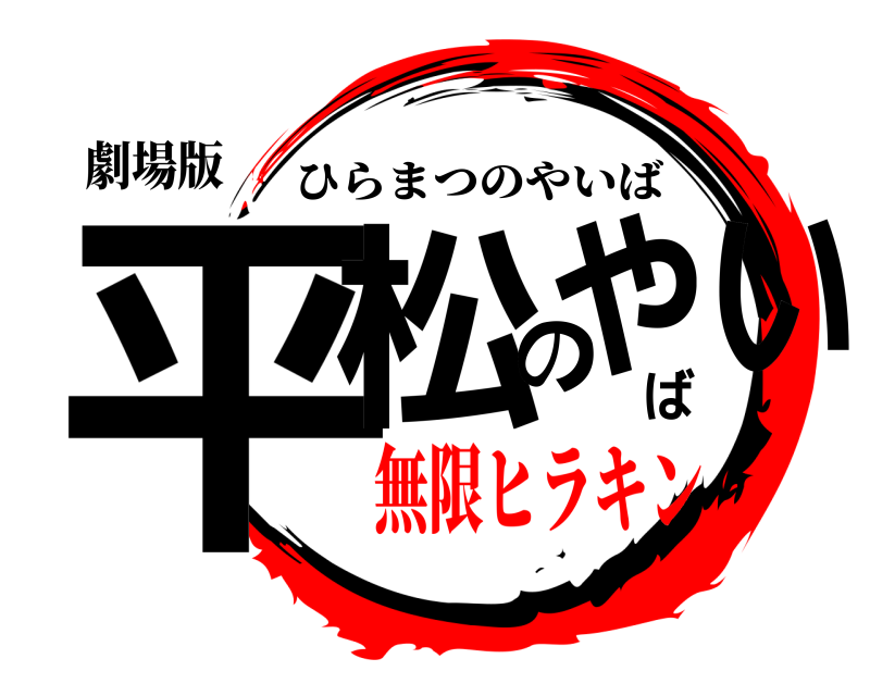 劇場版 平松のやいば ひらまつのやいば 無限ヒラキン