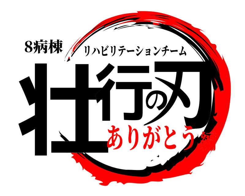 8病棟 壮行の刃 リハビリテーションチーム ありがとう編
