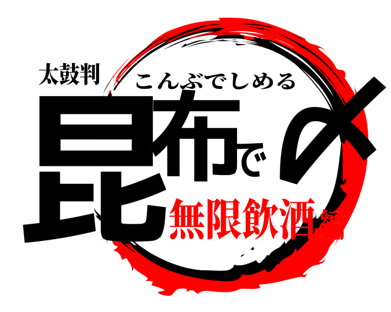 太鼓判 昆布で〆 こんぶでしめる 無限飲酒編